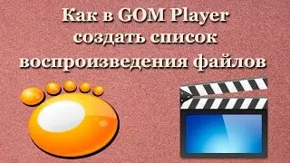 Как в GOM Player создать список возпроизведения файлов
