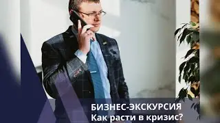 БИЗНЕС-ЭКСКУРСИЯ «КАК РАСТИ В КРИЗИС»?