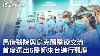 馬偕醫院與烏克蘭醫療交流 首度選出6醫師來台進行觀摩｜20240902 公視晚間新聞