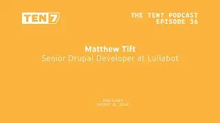 Matthew Tift: Senior Drupal Developer at Lullabot - TEN7 Podcast Ep 36