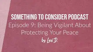 E09: Being Vigilant About Protecting Your Peace | Something to Consider