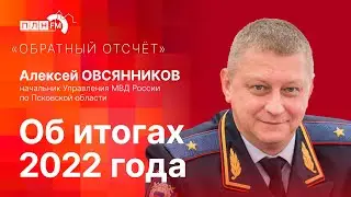 «Обратный отсчет»: с начальником УМВД РФ по Псковской области А. Овсянниковым — об итогах 2022 года