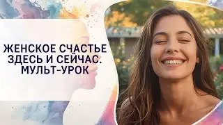 Мульт-урок - Женское счастье здесь и сейчас!