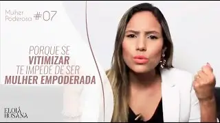 Porque se Vitimizar te impede de ser uma Mulher Empoderada - Série Mulher Poderosa #07