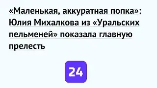 «Маленькая, аккуратная попка»: Юлия Михалкова из «Уральских пельменей» показала главную прелесть
