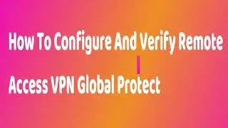 PA - How To Configure And Verify Remote Access VPN Global Protect