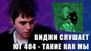 VIJI СЛУШАЕТ ЮГ 404 - ТАКИЕ КАК МЫ / ВИДЖИ РЕАКЦИЯ НА НОВЫЙ ТРЕК ЮГА 404