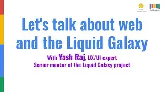 Let's talk about the web and the Liquid Galaxy, by senior mentor Yash Raj -Youtube edition-