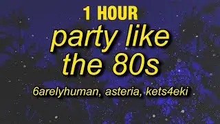 [1 HOUR] 6arelyhuman - Party Like The 80's (w/ asteria & kets4eki) Lyrics