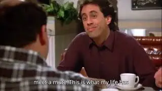 Seinfeld - "Ah, what's the point!"