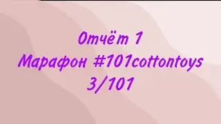 Отчет 1 в марафоне #101cottontoys 3/101