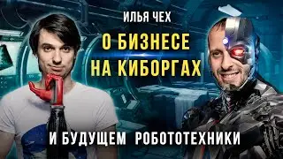 Бизнес на киборгах и будущее робототехники - Илья Чех о нашем будущем облике | Подкаст
