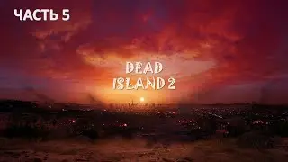 DEAD ISLAND 2 ПРОХОЖДЕНИЕ  ➤ Часть 5 ➤ На Русском ➤ Кликбейт