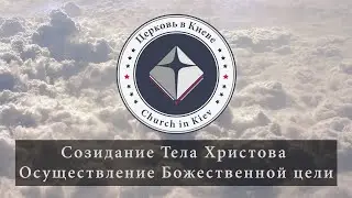 12. Созидание Тела Христова - осуществление Божественной цели