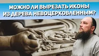 Можно ли вырезать иконы из дерева невоцерковленным? Священник Максим Каскун