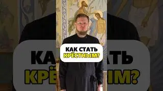 КАК ПОДГОТОВИТЬСЯ, ЧТОБЫ СТАТЬ КРЁСТНЫМ РОДИТЕЛЕМ?