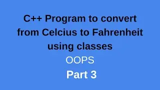 C++ Program to convert from Celcius to Fahrenheit using classes || OOPS || Part 3.1