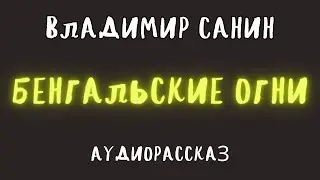 БЕНГАЛЬСКИЕ ОГНИ / ВЛАДИМИР САНИН / АУДИОКНИГА