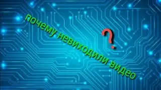Почему невиходили видео