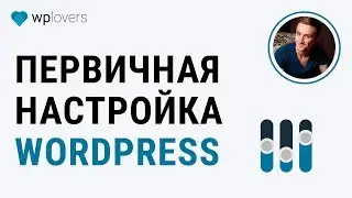 Первоначальная настройка WordPress после установки