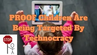 PROOF that Children are targeted by TECHNOCRACY