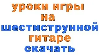 уроки игры на шестиструнной гитаре скачать