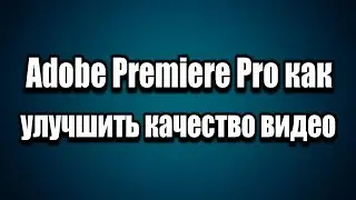 Adobe Premiere Pro цветокоррекция как улучшить качество видео