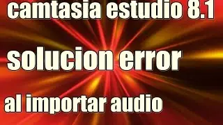 camtasia 8.1 solucion error al importar audio