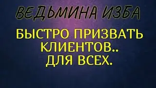 БЫСТРО ПРИЗВАТЬ КЛИЕНТОВ..ДЛЯ ВСЕХ..ВЕДЬМИНА ИЗБА & Инга Хосроева