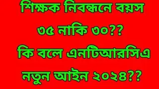 Ntrca enrty age 35 or 30 || শিক্ষক নিবন্ধন বয়স ৩৫ নাকি ৩০ || এনটিআরসিএ নতুন আইন ২০২৪