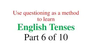 Use Questioning as a method to learn English Tenses - Part 6 of 10