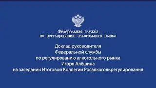 Доклад руководителя Росалкогольрегулирования Игоря Алёшина на заседании Итоговой Коллегии
