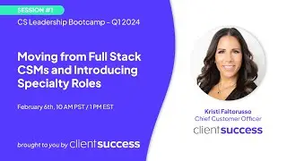 CS Leadership Bootcamp - Q1 2024: Moving from Full Stack CSMs and Introducing Specialty Roles