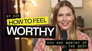 How to Feel WORTHY: You Are Worthy Of The Best