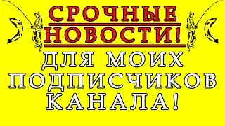 Срочные новости для моих подписчиков, зрителей моего канала "Дом рыбака"