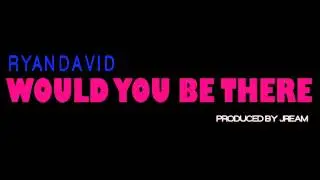 Ryan David - Would You Be There (Prod. Jream)