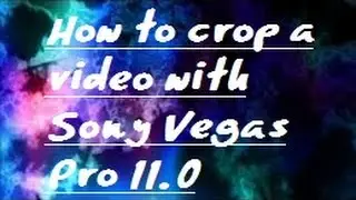 How to crop a video with Sony Vegas Pro 11.0