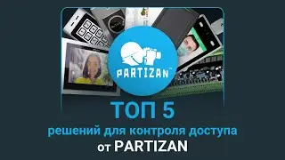 ТОП 5 решений для контроля доступа от компании PARTIZAN. Вебинар.