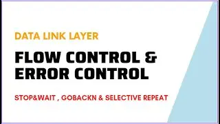Flow Control and Error Control | Stop&Wait , GoBackN & Selective Repeat in Data Link Layer