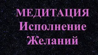 МЕДИТАЦИЯ ИСПОЛНЕНИЕ ЖЕЛАНИЯ