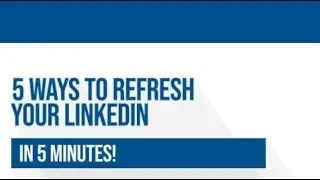 5 Ways to Refresh Your LinkedIn in Less than 5 Minutes!