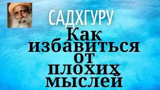 Садхгуру - Как избавиться от плохих мыслей