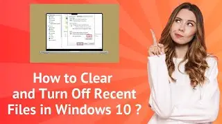 How to Clear and Turn Off Recent Files in Windows 10 ? - Step-by-Step Guide