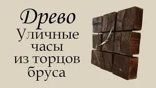 ДРЕВО Уличные часы из торцов бруса 100х100 Своими руками.