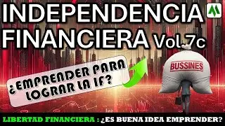 ✅INDEPENDENCIA FINANCIERA Vol7.c: ¿ES BUENA IDEA EMPRENDER PARA LOGRAR LA IF?