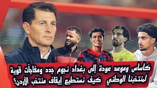 كاساس وموعد عودة إلى بغداد\ نجوم جدد ومفاجآت قوية لمنتخبنا الوطني \ كيف نستطيع إيقاف منتخب الأردن؟