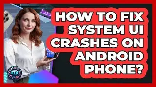 How To Fix System UI Crashes On Android Phone? - Phone Fix and Features