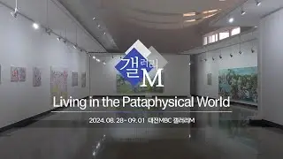 Living in the Pataphysical World  | 전시회 안내: 갤러리 Mㅣ대전MBC