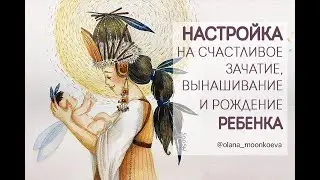 Настройка на счастливое зачатие, вынашивание и деторождение ребенка