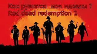 Как рушатся  мои идеалы[]Red dead redemption 2 ?